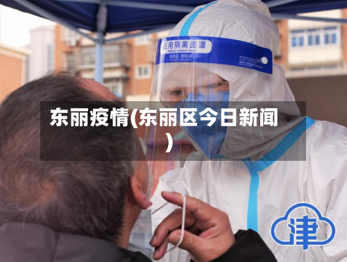东丽疫情(东丽区今日新闻)-第3张图片