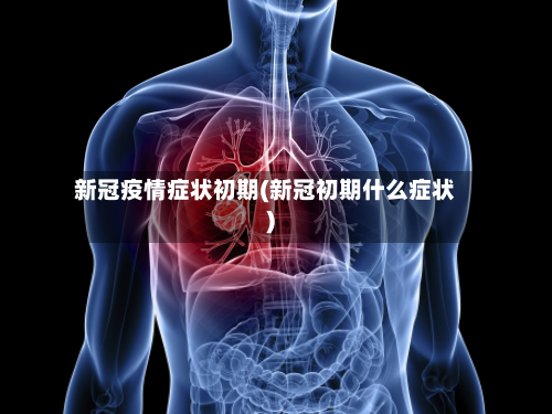 新冠疫情症状初期(新冠初期什么症状)-第2张图片