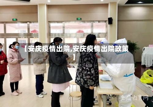 【安庆疫情出院,安庆疫情出院政策】-第2张图片