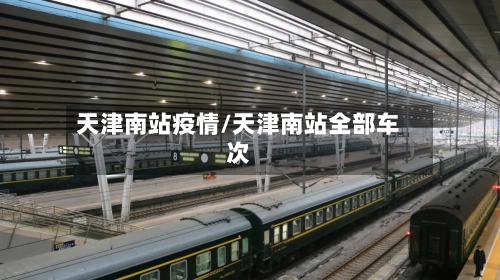 天津南站疫情/天津南站全部车次