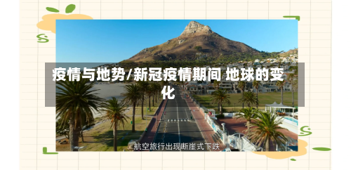 疫情与地势/新冠疫情期间 地球的变化