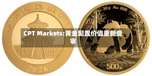 CPT Markets:黄金配置价值重新受审