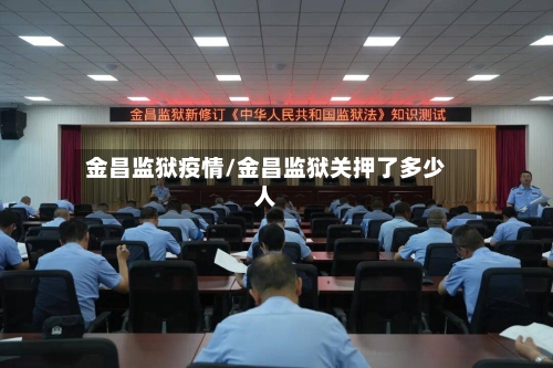 金昌监狱疫情/金昌监狱关押了多少人