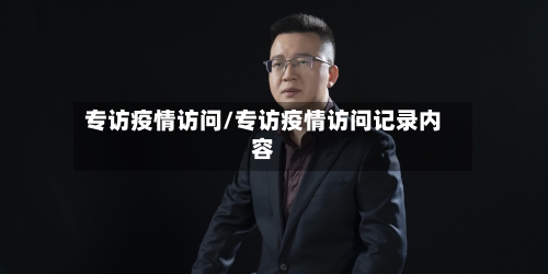 专访疫情访问/专访疫情访问记录内容-第2张图片