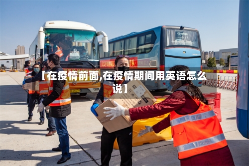 【在疫情前面,在疫情期间用英语怎么说】-第2张图片