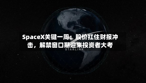 SpaceX关键一周：股价扛住财报冲击，解禁窗口期迎来投资者大考
