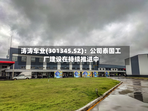 涛涛车业(301345.SZ):公司泰国工厂建设在持续推进中-第2张图片