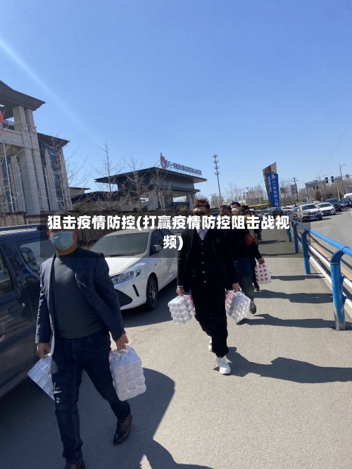 狙击疫情防控(打赢疫情防控阻击战视频)