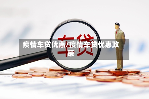 疫情车贷优惠/疫情车贷优惠政策