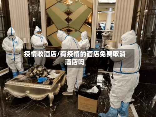 疫情收酒店/有疫情的酒店免费取消酒店吗-第3张图片
