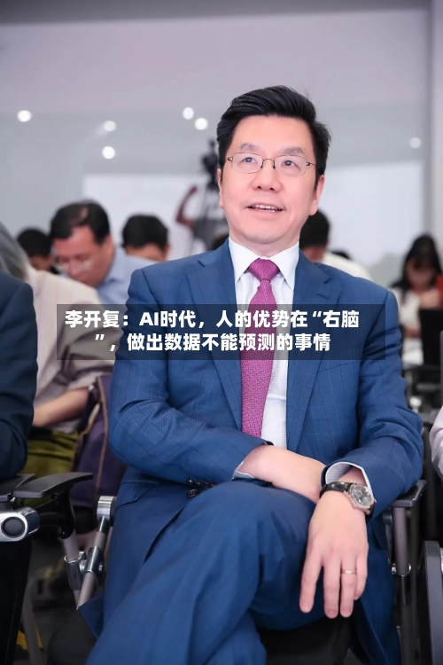 李开复：AI时代，人的优势在“右脑”，做出数据不能预测的事情