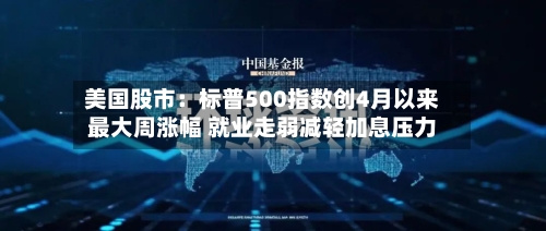 美国股市:标普500指数创4月以来最大周涨幅 就业走弱减轻加息压力-第2张图片