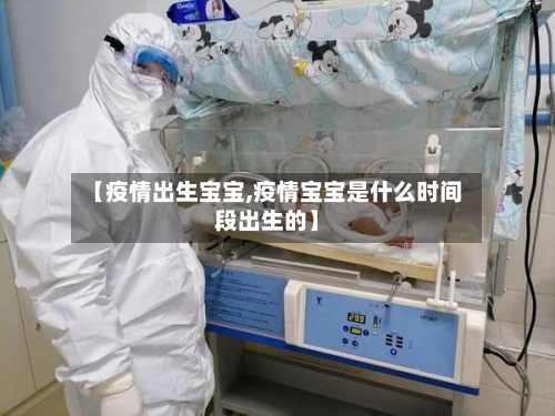 【疫情出生宝宝,疫情宝宝是什么时间段出生的】-第2张图片