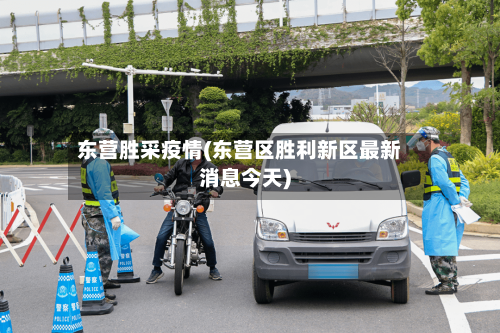 东营胜采疫情(东营区胜利新区最新消息今天)-第3张图片
