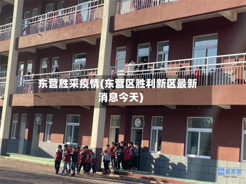 东营胜采疫情(东营区胜利新区最新消息今天)