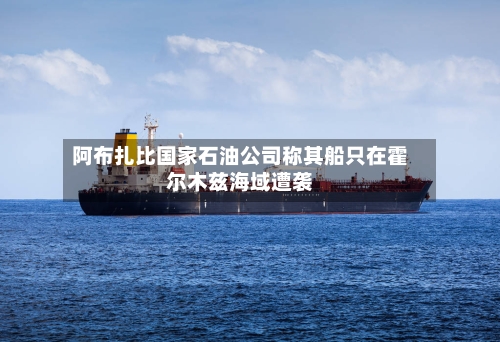 阿布扎比国家石油公司称其船只在霍尔木兹海域遭袭-第3张图片
