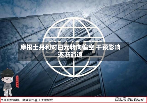 摩根士丹利对日元转向偏空 干预影响逐渐消退