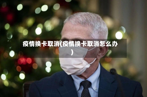 疫情换卡取消(疫情换卡取消怎么办)-第3张图片