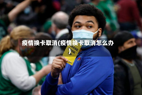 疫情换卡取消(疫情换卡取消怎么办)-第2张图片