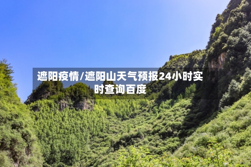 遮阳疫情/遮阳山天气预报24小时实时查询百度