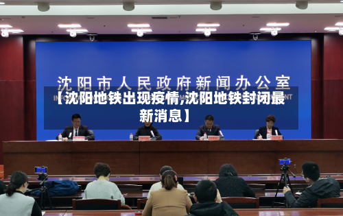 【沈阳地铁出现疫情,沈阳地铁封闭最新消息】