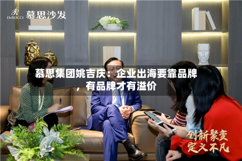 慕思集团姚吉庆：企业出海要靠品牌，有品牌才有溢价-第2张图片