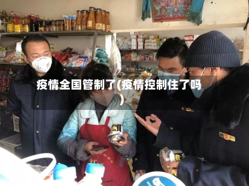 疫情全国管制了(疫情控制住了吗)
