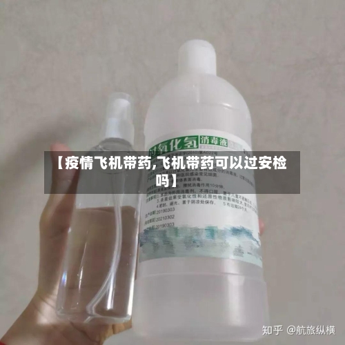 【疫情飞机带药,飞机带药可以过安检吗】