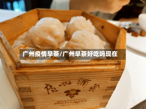 广州疫情早茶/广州早茶好吃吗现在-第2张图片
