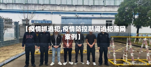 【疫情抓逃犯,疫情防控期间逃犯落网案例】