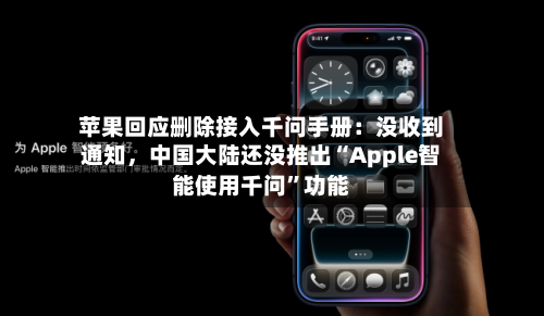 苹果回应删除接入千问手册：没收到通知，中国大陆还没推出“Apple智能使用千问”功能-第3张图片
