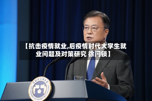 【抗击疫情就业,后疫情时代大学生就业问题及对策研究 徐闩锁】