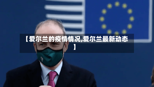 【爱尔兰的疫情情况,爱尔兰最新动态】
