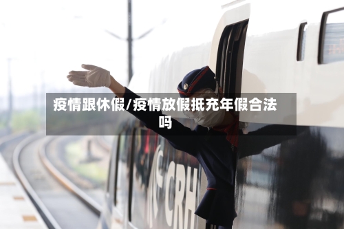 疫情跟休假/疫情放假抵充年假合法吗-第2张图片