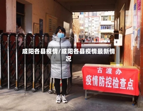 咸阳各县疫情/咸阳各县疫情最新情况