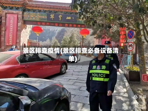 景区排查疫情(景区排查必备设备清单)