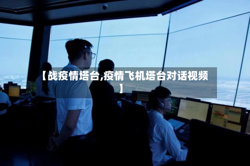 【战疫情塔台,疫情飞机塔台对话视频】-第2张图片