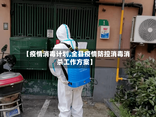 【疫情消毒计划,全县疫情防控消毒消杀工作方案】-第3张图片