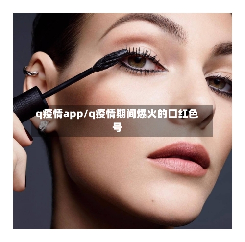 q疫情app/q疫情期间爆火的口红色号-第3张图片