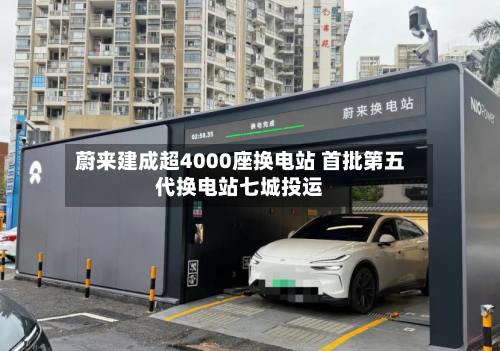 蔚来建成超4000座换电站 首批第五代换电站七城投运