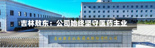 吉林敖东：公司始终坚守医药主业