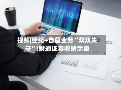视频|经纪+自营业务“双双失守”!财通证券收警示函