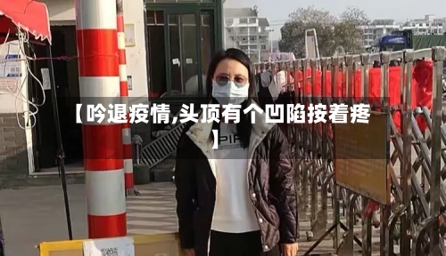 【吟退疫情,头顶有个凹陷按着疼】-第2张图片