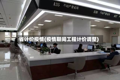 省计价疫情(疫情期间工程计价调整)