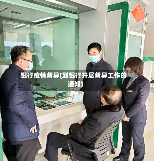 银行疫情督导(到银行开展督导工作的通知)
