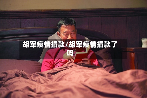胡军疫情捐款/胡军疫情捐款了吗