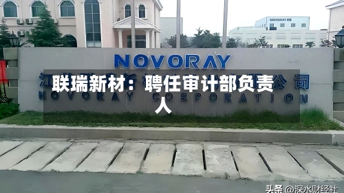 联瑞新材：聘任审计部负责人