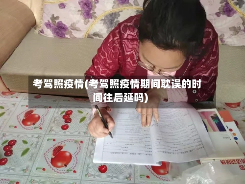 考驾照疫情(考驾照疫情期间耽误的时间往后延吗)