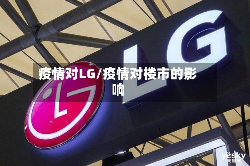 疫情对LG/疫情对楼市的影响-第2张图片