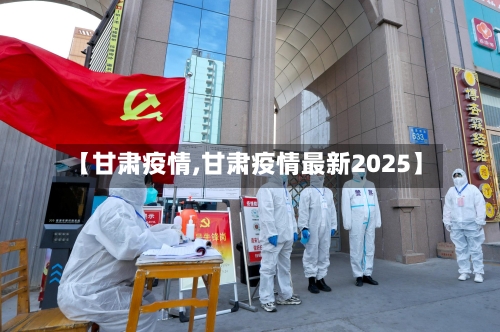 【甘肃疫情,甘肃疫情最新2025】